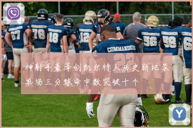 神射手豪泽创凯尔特人历史新纪录单场三分球命中数突破十个