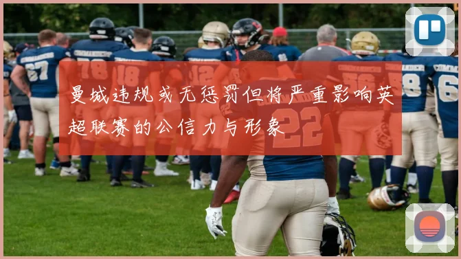 曼城违规或无惩罚但将严重影响英超联赛的公信力与形象