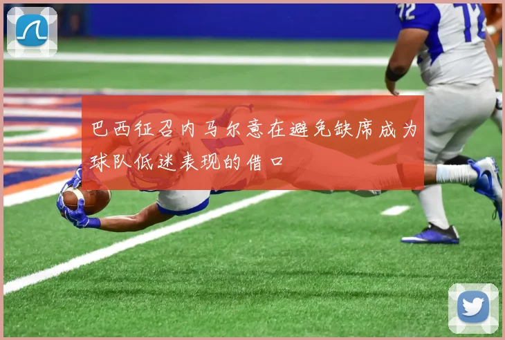 巴西征召内马尔意在避免缺席成为球队低迷表现的借口
