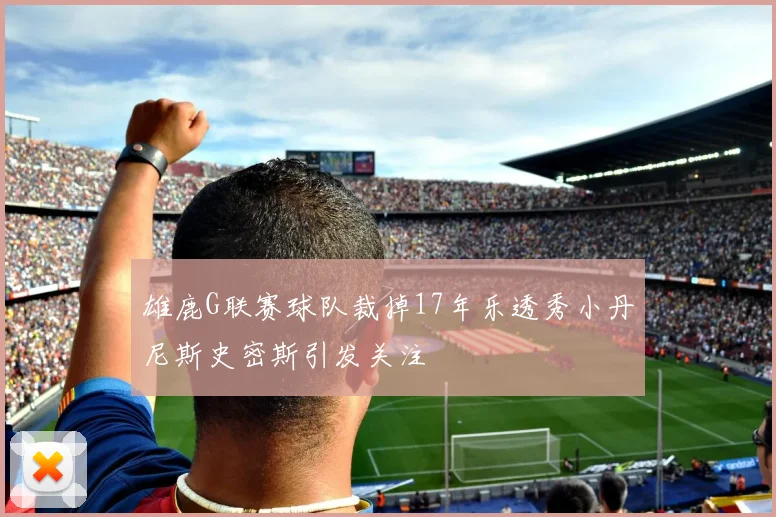 雄鹿G联赛球队裁掉17年乐透秀小丹尼斯史密斯引发关注