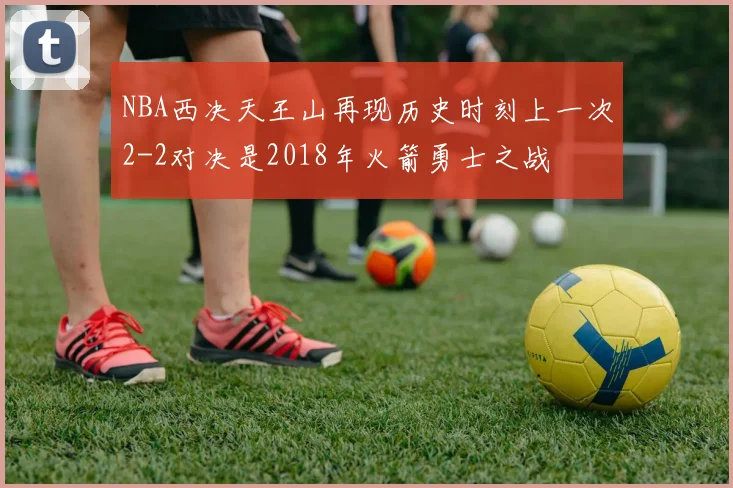 NBA西决天王山再现历史时刻上一次2-2对决是2018年火箭勇士之战