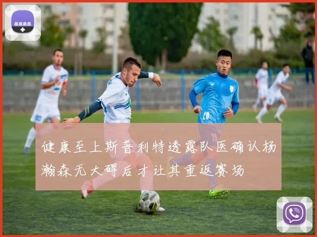 健康至上斯普利特透露队医确认杨瀚森无大碍后才让其重返赛场