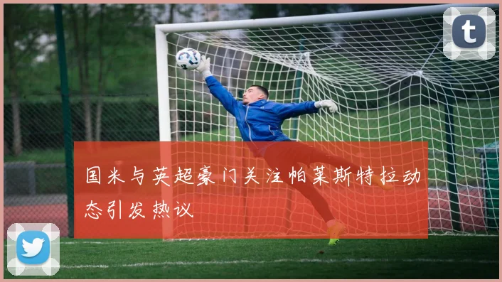 国米与英超豪门关注帕莱斯特拉动态引发热议