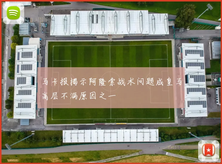马卡报揭示阿隆索战术问题成皇马高层不满原因之一