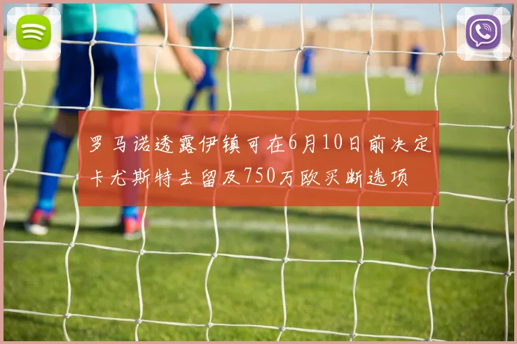 罗马诺透露伊镇可在6月10日前决定卡尤斯特去留及750万欧买断选项